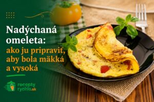 Nadýchaná omeleta: ako ju pripraviť, aby bola mäkká a vysoká